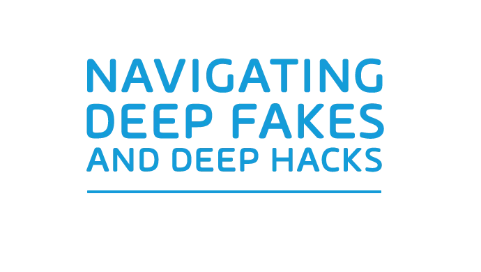 Navigating Deep Fakes and Deep Hacks Navigating Deep Fakes and Deep Hacks